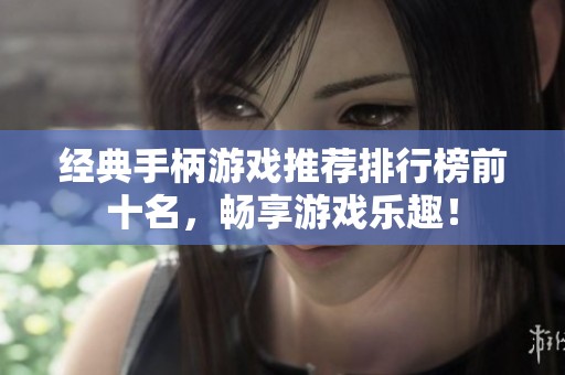 經(jīng)典手柄游戲推薦排行榜前十名，暢享游戲樂(lè)趣！