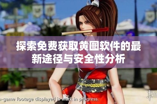 探索免費(fèi)獲取黃圖軟件的最新途徑與安全性分析