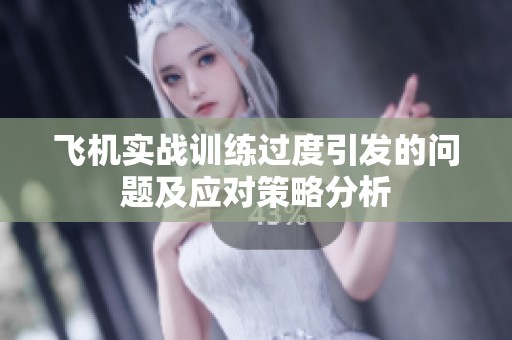 飛機實戰(zhàn)訓(xùn)練過度引發(fā)的問題及應(yīng)對策略分析