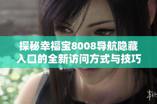 探秘幸福寶8008導(dǎo)航隱藏入口的全新訪問方式與技巧