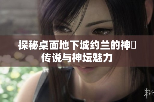 探秘桌面地下城約蘭的神祇傳說與神壇魅力