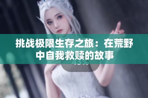 挑戰(zhàn)極限生存之旅：在荒野中自我救贖的故事