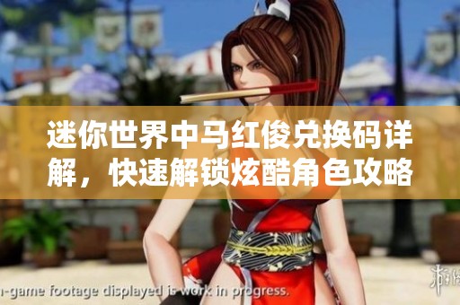 迷你世界中馬紅俊兌換碼詳解，快速解鎖炫酷角色攻略