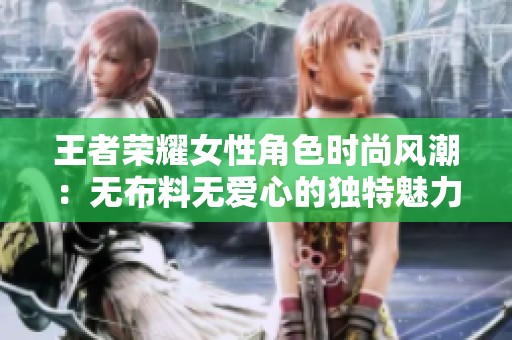 王者榮耀女性角色時(shí)尚風(fēng)潮：無布料無愛心的獨(dú)特魅力