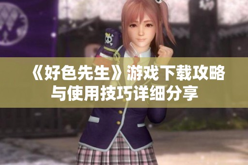 《好色先生》游戲下載攻略與使用技巧詳細分享