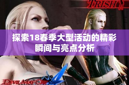 探索18春季大型活動(dòng)的精彩瞬間與亮點(diǎn)分析