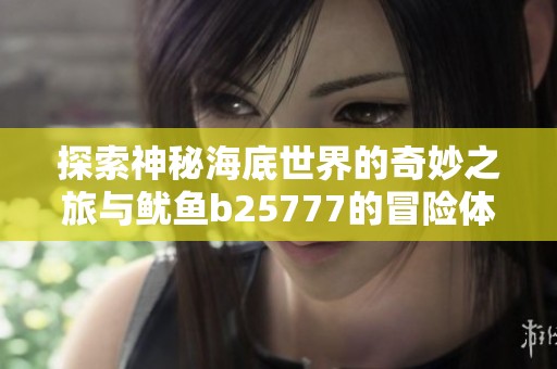 探索神秘海底世界的奇妙之旅與魷魚b25777的冒險體驗