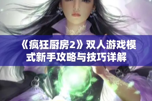 《瘋狂廚房2》雙人游戲模式新手攻略與技巧詳解