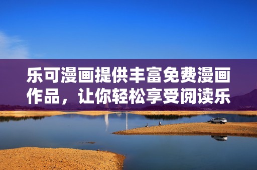 樂可漫畫提供豐富免費漫畫作品，讓你輕松享受閱讀樂趣