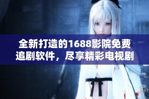 全新打造的1688影院免費追劇軟件，盡享精彩電視劇視頻
