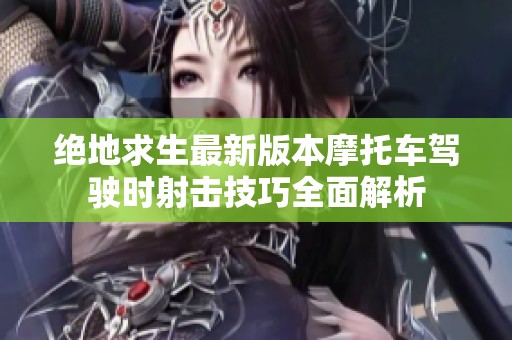 絕地求生最新版本摩托車駕駛時(shí)射擊技巧全面解析