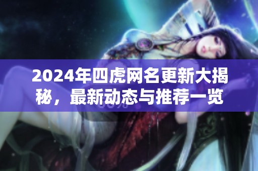 2024年四虎網(wǎng)名更新大揭秘，最新動態(tài)與推薦一覽