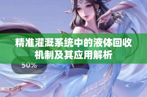 精準(zhǔn)灌溉系統(tǒng)中的液體回收機(jī)制及其應(yīng)用解析