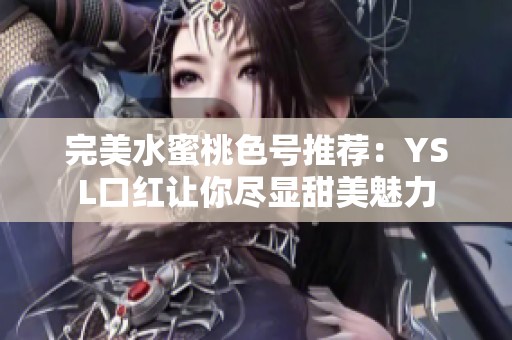 完美水蜜桃色號推薦：YSL口紅讓你盡顯甜美魅力