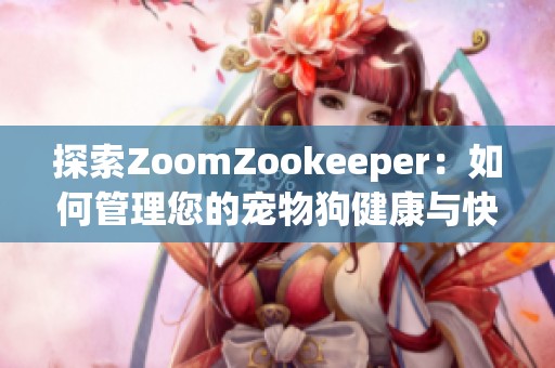 探索ZoomZookeeper：如何管理您的寵物狗健康與快樂(lè)