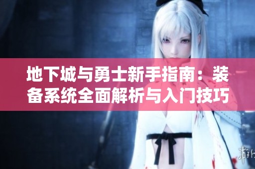 地下城與勇士新手指南：裝備系統(tǒng)全面解析與入門技巧分享