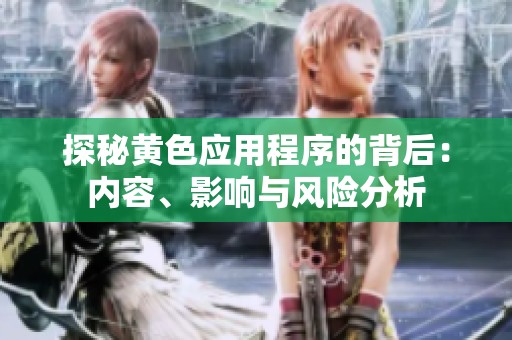 探秘黃色應用程序的背后：內(nèi)容、影響與風險分析