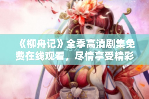《柳舟記》全季高清劇集免費(fèi)在線觀看，盡情享受精彩劇情