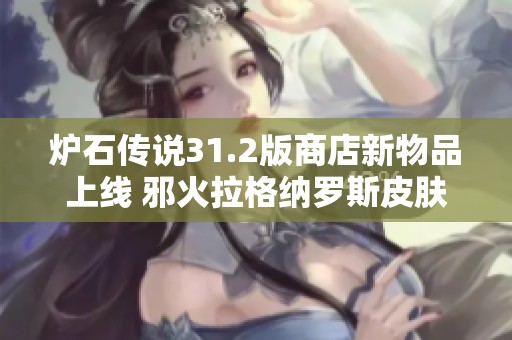 爐石傳說31.2版商店新物品上線 邪火拉格納羅斯皮膚揭秘