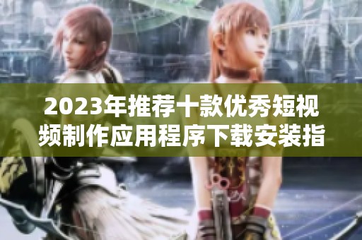 2023年推薦十款優(yōu)秀短視頻制作應(yīng)用程序下載安裝指南