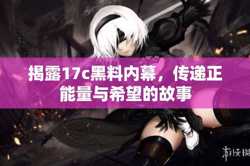 揭露17c黑料內(nèi)幕，傳遞正能量與希望的故事