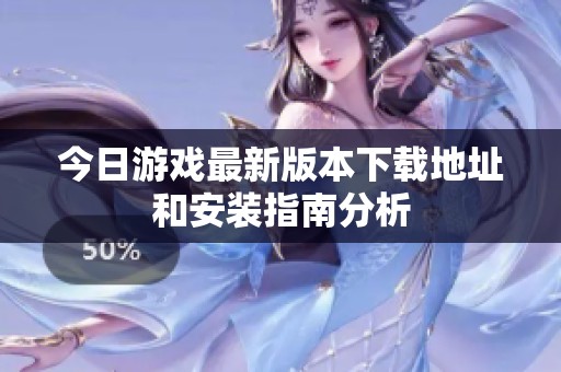 今日游戲最新版本下載地址和安裝指南分析