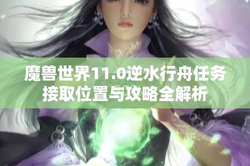 魔獸世界11.0逆水行舟任務(wù)接取位置與攻略全解析