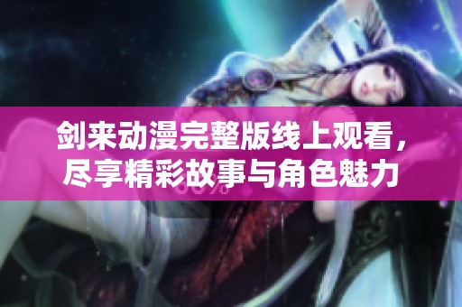 劍來動漫完整版線上觀看，盡享精彩故事與角色魅力