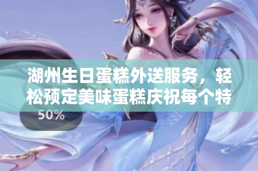 湖州生日蛋糕外送服務(wù)，輕松預(yù)定美味蛋糕慶祝每個(gè)特別時(shí)刻