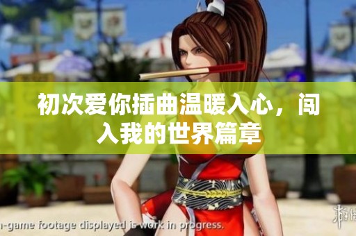 初次愛你插曲溫暖入心，闖入我的世界篇章
