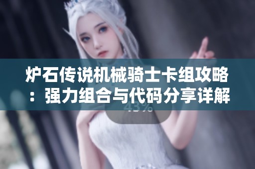 爐石傳說(shuō)機(jī)械騎士卡組攻略：強(qiáng)力組合與代碼分享詳解