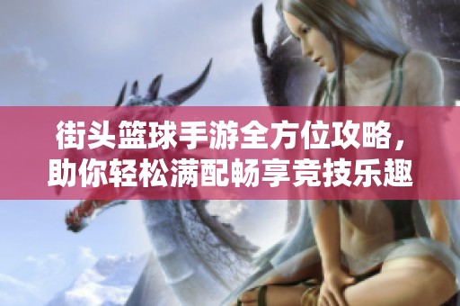 街頭籃球手游全方位攻略，助你輕松滿配暢享競技樂趣