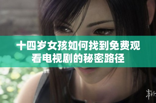 十四歲女孩如何找到免費觀看電視劇的秘密路徑