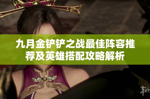 九月金鏟鏟之戰(zhàn)最佳陣容推薦及英雄搭配攻略解析