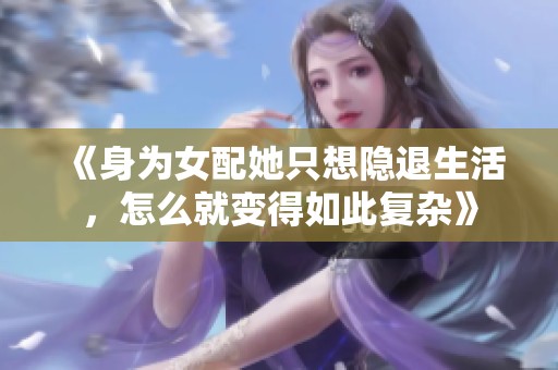 《身為女配她只想隱退生活，怎么就變得如此復(fù)雜》