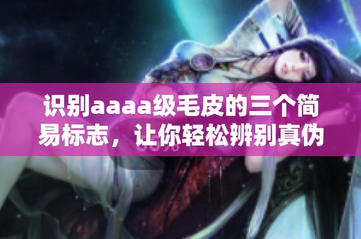 識(shí)別aaaa級(jí)毛皮的三個(gè)簡易標(biāo)志，讓你輕松辨別真?zhèn)? title=