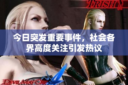 今日突發(fā)重要事件，社會各界高度關(guān)注引發(fā)熱議