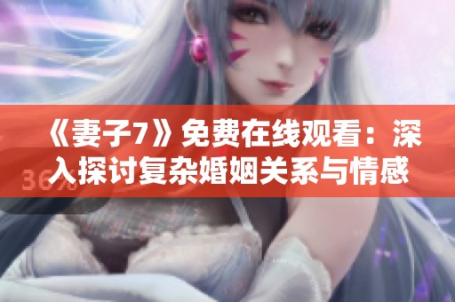 《妻子7》免費(fèi)在線觀看：深入探討復(fù)雜婚姻關(guān)系與情感糾葛