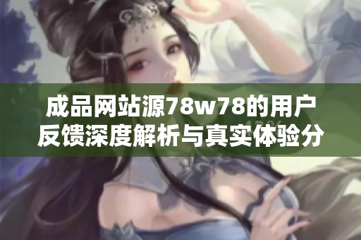 成品網(wǎng)站源78w78的用戶(hù)反饋深度解析與真實(shí)體驗(yàn)分享