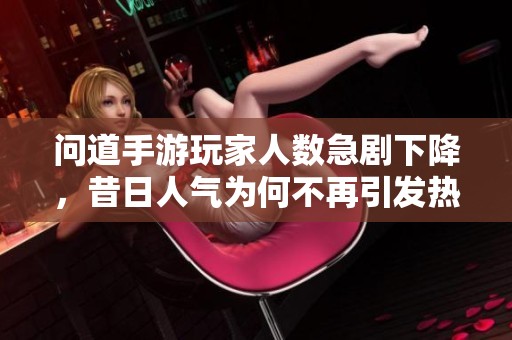 問道手游玩家人數(shù)急劇下降，昔日人氣為何不再引發(fā)熱議