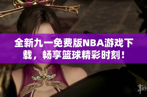 全新九一免費(fèi)版NBA游戲下載，暢享籃球精彩時刻！