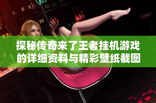 探秘傳奇來了王者掛機游戲的詳細資料與精彩壁紙截圖