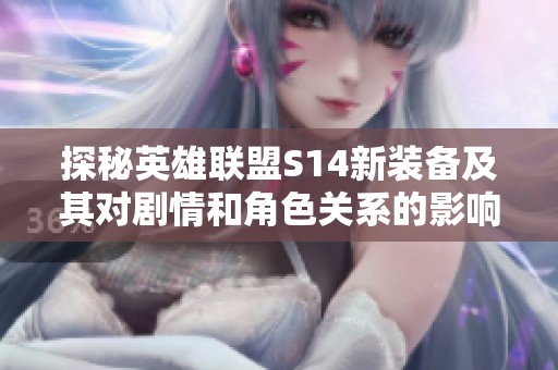 探秘英雄聯(lián)盟S14新裝備及其對(duì)劇情和角色關(guān)系的影響分析
