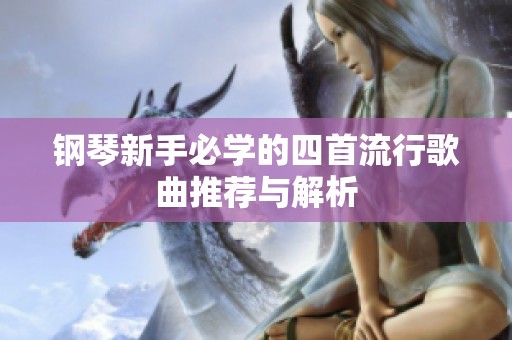 鋼琴新手必學(xué)的四首流行歌曲推薦與解析
