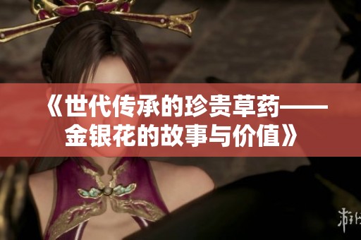 《世代傳承的珍貴草藥——金銀花的故事與價值》