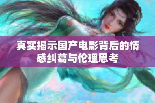 真實(shí)揭示國產(chǎn)電影背后的情感糾葛與倫理思考