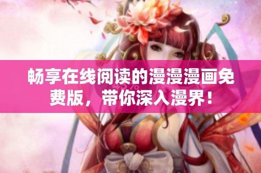 暢享在線閱讀的漫漫漫畫免費版，帶你深入漫界！