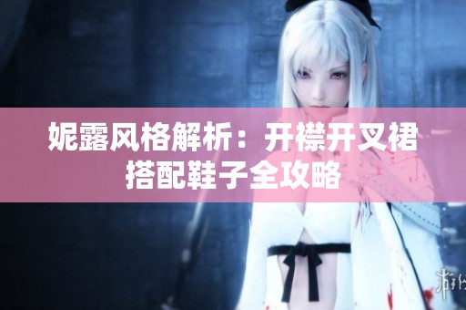 妮露風(fēng)格解析：開襟開叉裙搭配鞋子全攻略