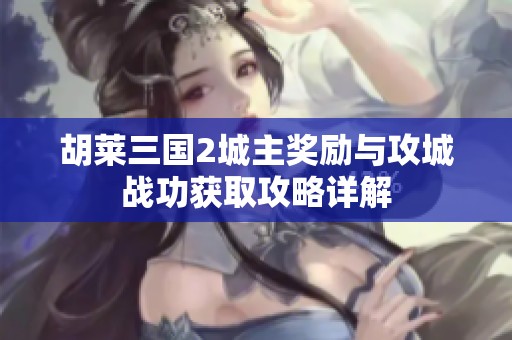胡萊三國2城主獎勵與攻城戰(zhàn)功獲取攻略詳解