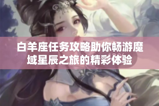 白羊座任務(wù)攻略助你暢游魔域星辰之旅的精彩體驗
